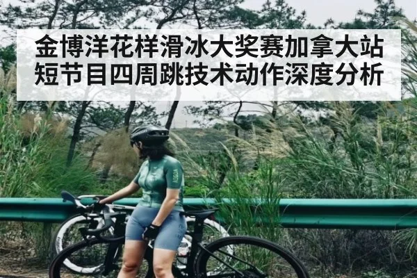 金博洋花样滑冰大奖赛加拿大站短节目四周跳技术动作深度分析