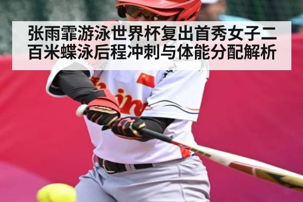 张雨霏游泳世界杯复出首秀女子二百米蝶泳后程冲刺与体能分配解析